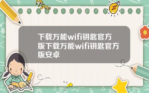 下载万能wifi钥匙官方版下载万能wifi钥匙官方版安卓