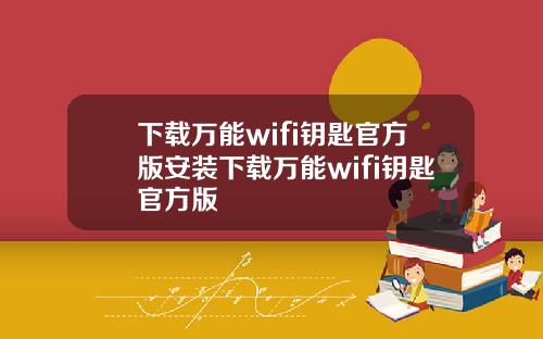 下載萬能wifi鈅匙官方版安裝下載萬能wifi鈅匙官方版