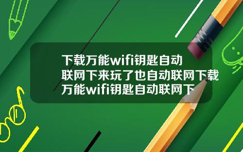 下载万能wifi钥匙自动联网下来玩了也自动联网下载万能wifi钥匙自动联网下来玩了也自动联网了
