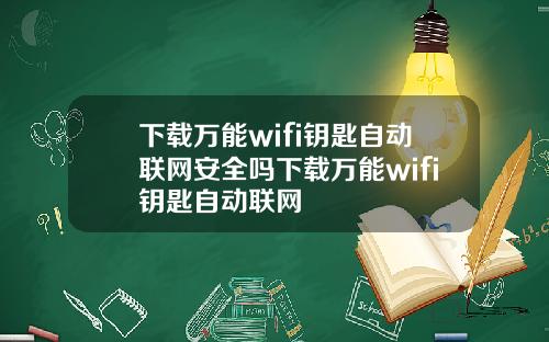 下載萬能wifi鈅匙自動聯網安全嗎下載萬能wifi鈅匙自動聯網