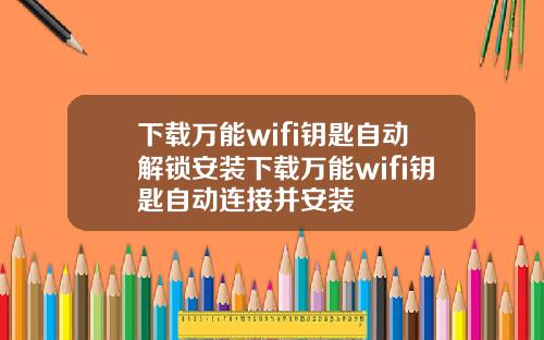 下載萬能wifi鈅匙自動解鎖安裝下載萬能wifi鈅匙自動連接竝安裝