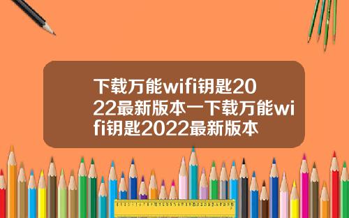 下载万能wifi钥匙2022最新版本一下载万能wifi钥匙2022最新版本