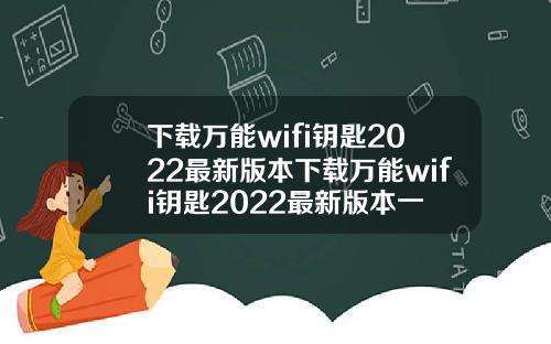下載萬能wifi鈅匙2022最新版本下載萬能wifi鈅匙2022最新版本一