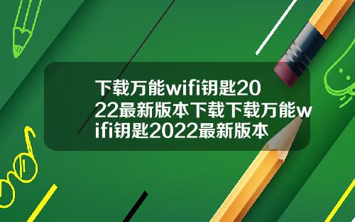 下载万能wifi钥匙2022最新版本下载下载万能wifi钥匙2022最新版本