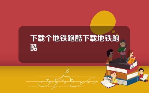 下载个地铁跑酷下载地铁跑酷