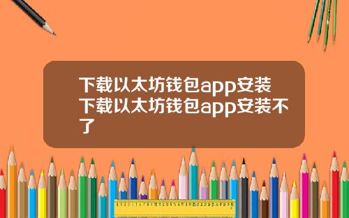 下載以太坊錢包app安裝下載以太坊錢包app安裝不了