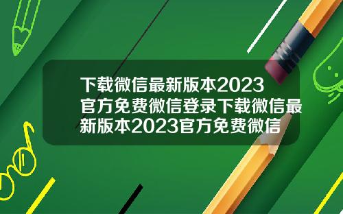 下載微信最新版本2023官方免費微信登錄下載微信最新版本2023官方免費微信登錄密碼