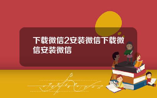 下载微信2安装微信下载微信安装微信