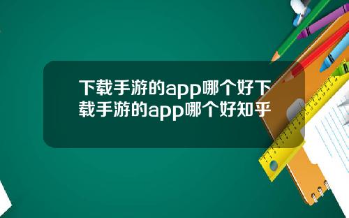 下載手遊的app哪個好下載手遊的app哪個好知乎