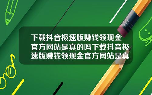 下载抖音极速版赚钱领现金官方网站是真的吗下载抖音极速版赚钱领现金官方网站是真的吗安全吗