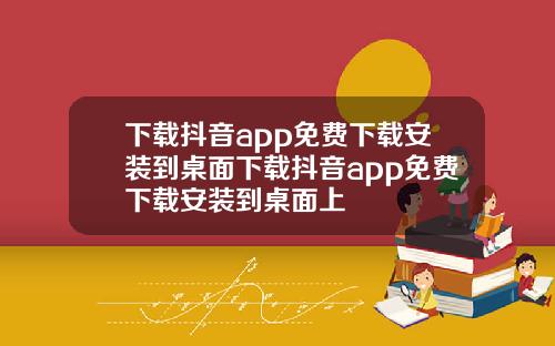 下載抖音app免費下載安裝到桌麪下載抖音app免費下載安裝到桌麪上