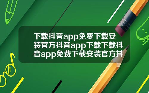 下載抖音app免費下載安裝官方抖音app下載下載抖音app免費下載安裝官方抖音app下載下載抖音app