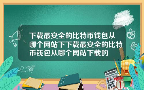 下載最安全的比特幣錢包從哪個網站下下載最安全的比特幣錢包從哪個網站下載的