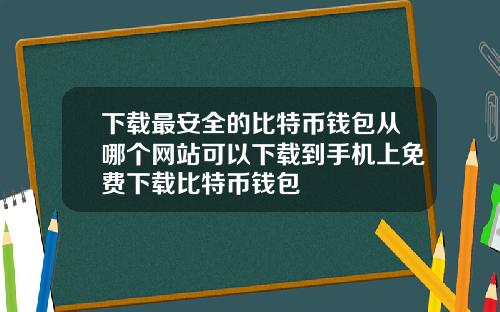 下载最安全的比特币钱包从哪个网站可以下载到手机上免费下载比特币钱包
