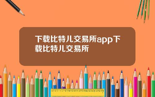 下載比特兒交易所app下載比特兒交易所