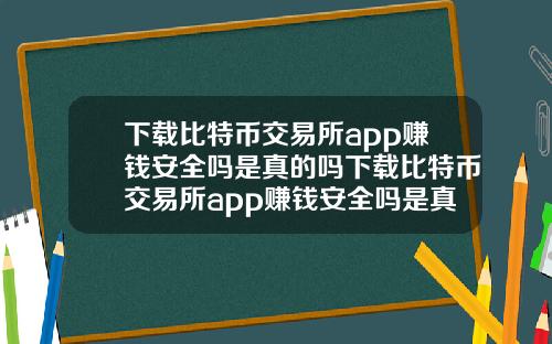 下载比特币交易所app赚钱安全吗是真的吗下载比特币交易所app赚钱安全吗是真的吗知乎