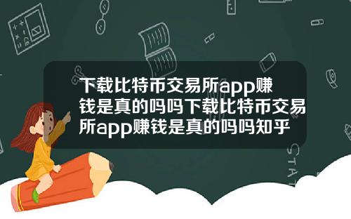 下载比特币交易所app赚钱是真的吗吗下载比特币交易所app赚钱是真的吗吗知乎