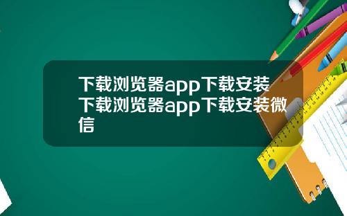 下载浏览器app下载安装下载浏览器app下载安装微信