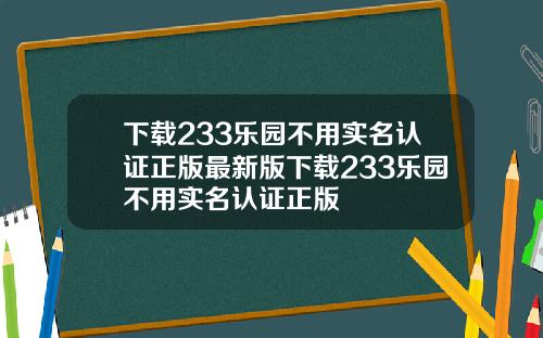 下载233乐园不用实名认证正版最新版下载233乐园不用实名认证正版
