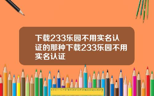 下载233乐园不用实名认证的那种下载233乐园不用实名认证