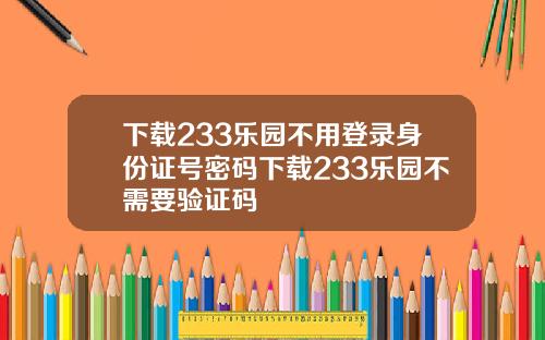 下载233乐园不用登录身份证号密码下载233乐园不需要验证码