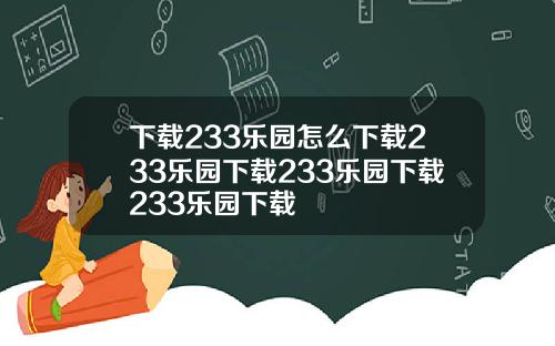 下载233乐园怎么下载233乐园下载233乐园下载233乐园下载
