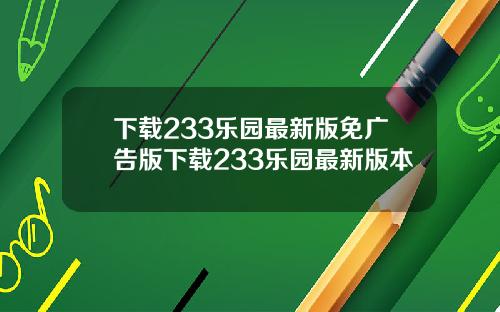下载233乐园最新版免广告版下载233乐园最新版本