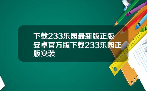 下载233乐园最新版正版安卓官方版下载233乐园正版安装