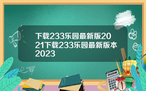 下载233乐园最新版2021下载233乐园最新版本2023