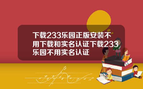 下載233樂園正版安裝不用下載和實名認証下載233樂園不用實名認証