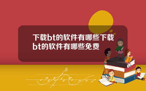 下载bt的软件有哪些下载bt的软件有哪些免费