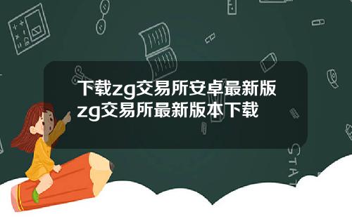 下载zg交易所安卓最新版zg交易所最新版本下载