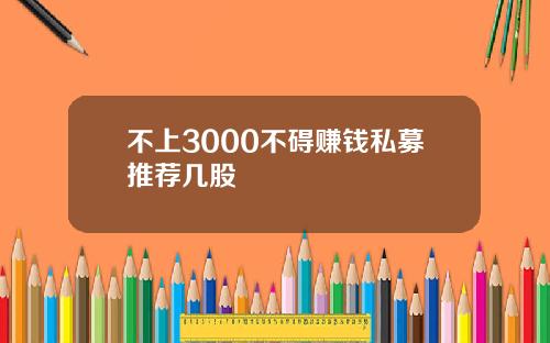 不上3000不碍赚钱私募推荐几股