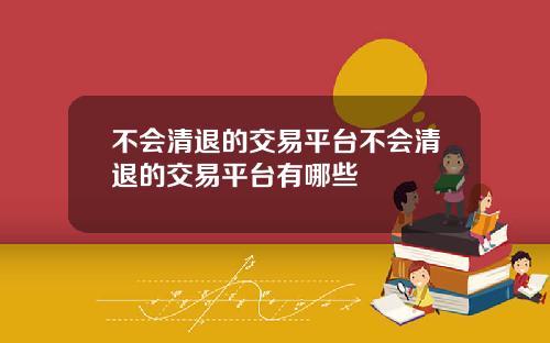 不会清退的交易平台不会清退的交易平台有哪些