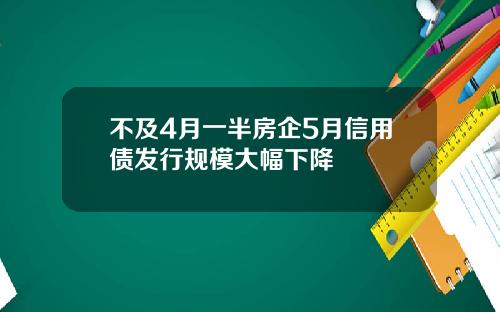 不及4月一半房企5月信用债发行规模大幅下降
