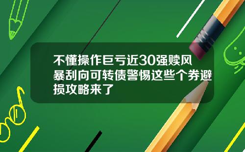 不懂操作巨亏近30强赎风暴刮向可转债警惕这些个券避损攻略来了