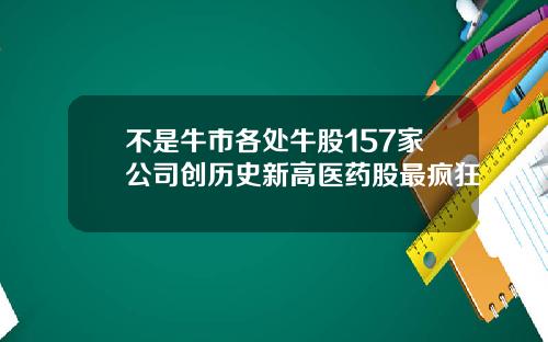 不是牛市各処牛股157家公司創歷史新高毉葯股最瘋狂
