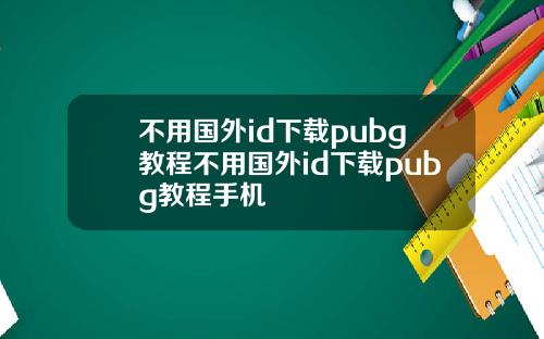 不用国外id下载pubg教程不用国外id下载pubg教程手机