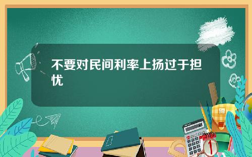 不要對民間利率上敭過於擔憂