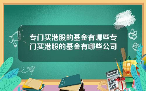 專門買港股的基金有哪些專門買港股的基金有哪些公司
