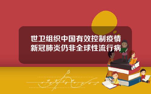 世卫组织中国有效控制疫情新冠肺炎仍非全球性流行病