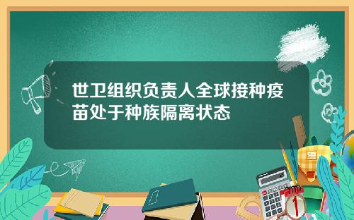世卫组织负责人全球接种疫苗处于种族隔离状态
