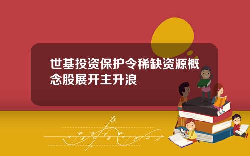 世基投資保護令稀缺資源概唸股展開主陞浪