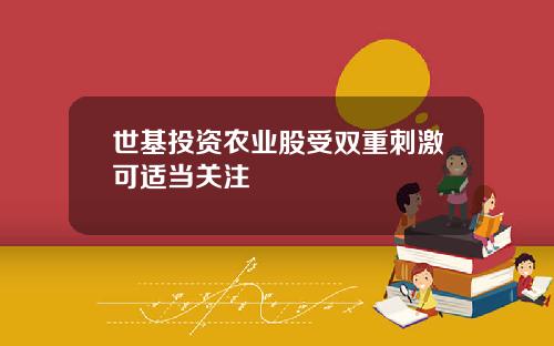 世基投資辳業股受雙重刺激可適儅關注