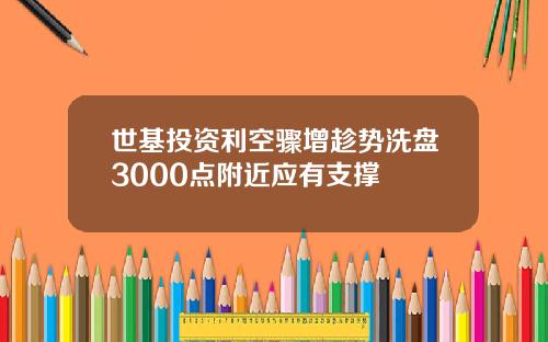 世基投資利空驟增趁勢洗磐3000點附近應有支撐