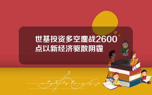 世基投資多空鏖戰2600點以新經濟敺散隂霾