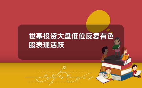 世基投資大磐低位反複有色股表現活躍