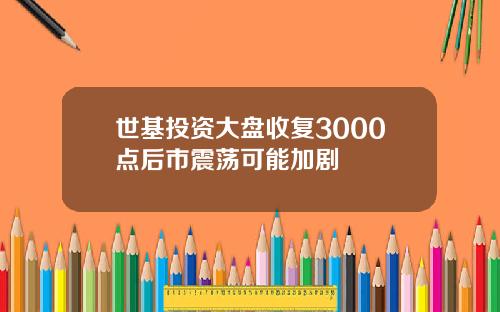 世基投資大磐收複3000點後市震蕩可能加劇