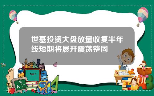 世基投資大磐放量收複半年線短期將展開震蕩整固
