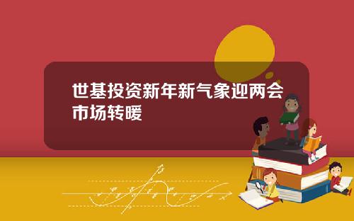 世基投資新年新氣象迎兩會市場轉煖
